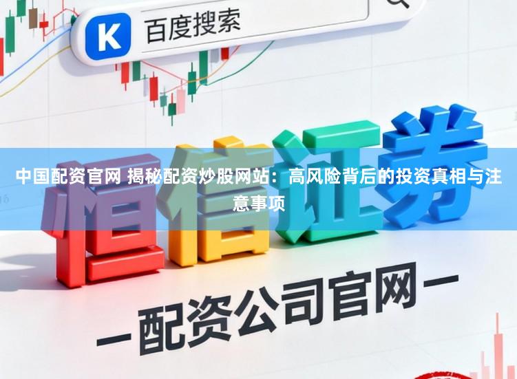 中国配资官网 揭秘配资炒股网站：高风险背后的投资真相与注意事项