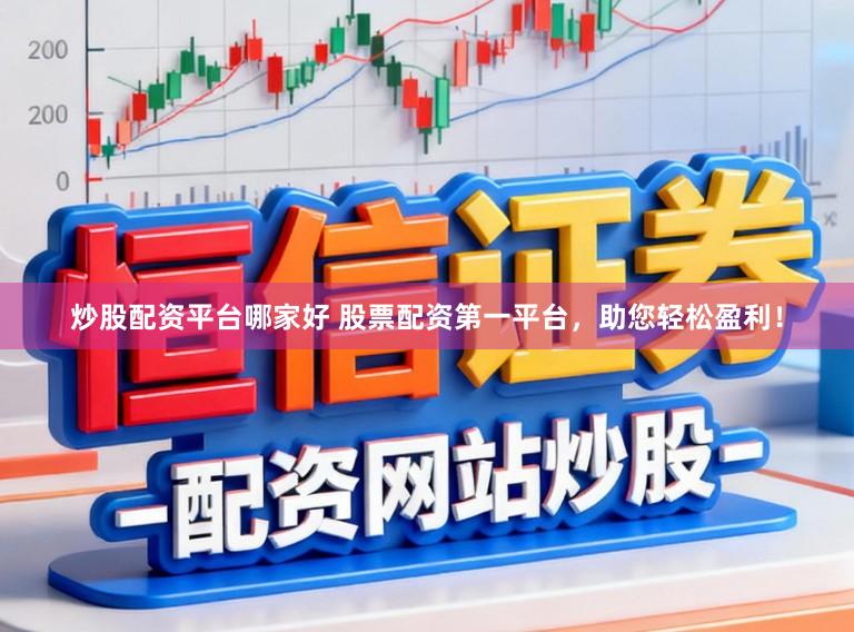 炒股配资平台哪家好 股票配资第一平台，助您轻松盈利！