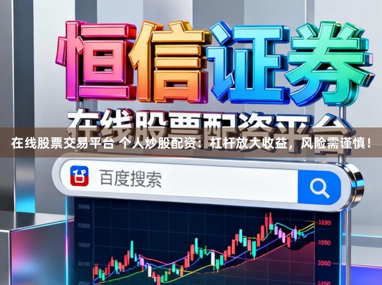 在线股票交易平台 个人炒股配资：杠杆放大收益，风险需谨慎！
