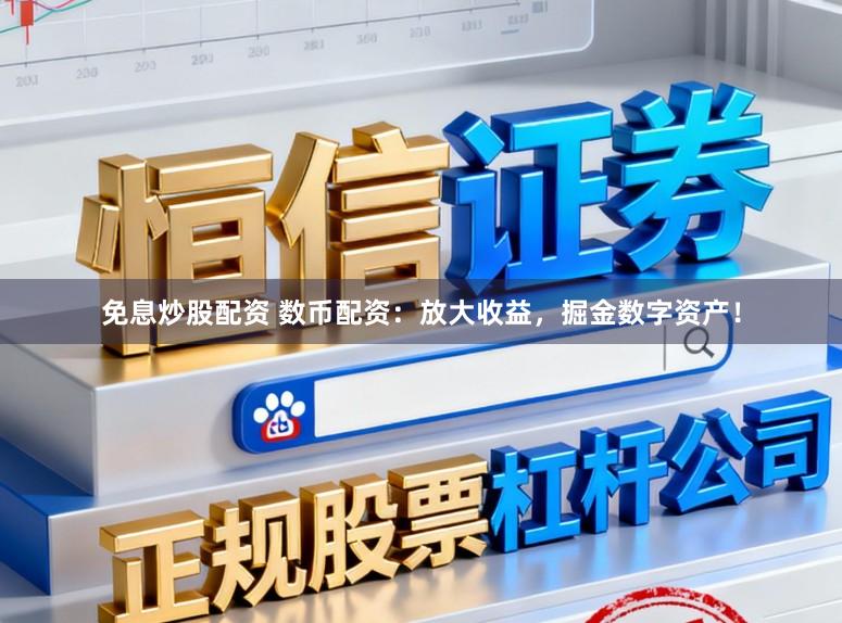免息炒股配资 数币配资：放大收益，掘金数字资产！