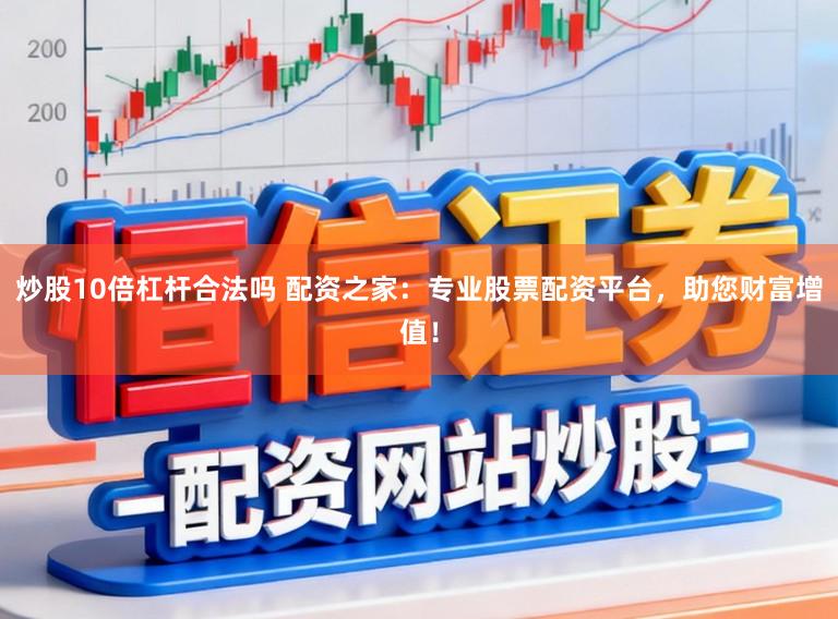 炒股10倍杠杆合法吗 配资之家：专业股票配资平台，助您财富增值！