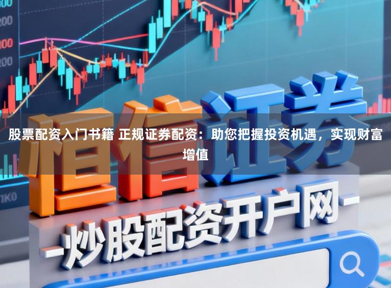 股票配资入门书籍 正规证券配资：助您把握投资机遇，实现财富增值