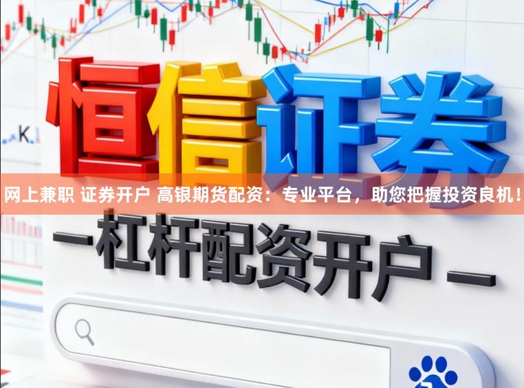 网上兼职 证券开户 高银期货配资:专业平台,助您把握投资良机!