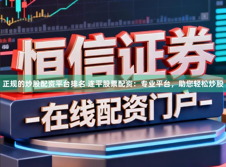 正规的炒股配资平台排名 连平股票配资：专业平台，助您轻松炒股