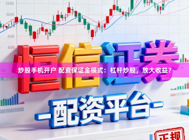炒股手机开户 配资保证金模式：杠杆炒股，放大收益？