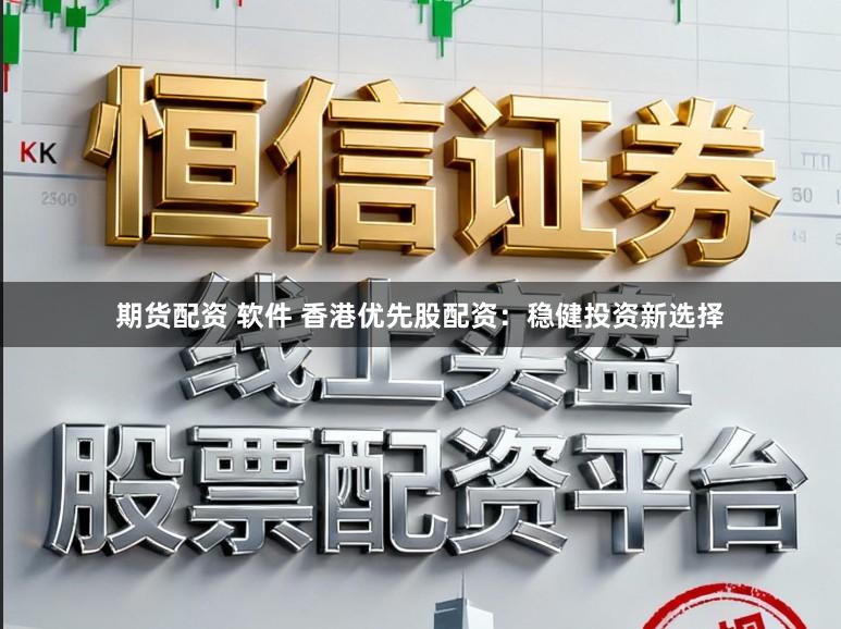 期货配资 软件 香港优先股配资：稳健投资新选择