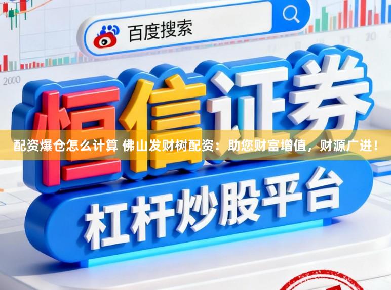 配资爆仓怎么计算 佛山发财树配资：助您财富增值，财源广进！