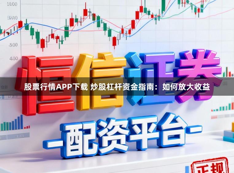 股票行情APP下载 炒股杠杆资金指南：如何放大收益