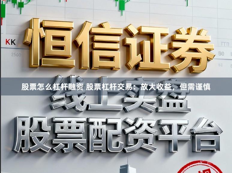 股票怎么杠杆融资 股票杠杆交易：放大收益，但需谨慎