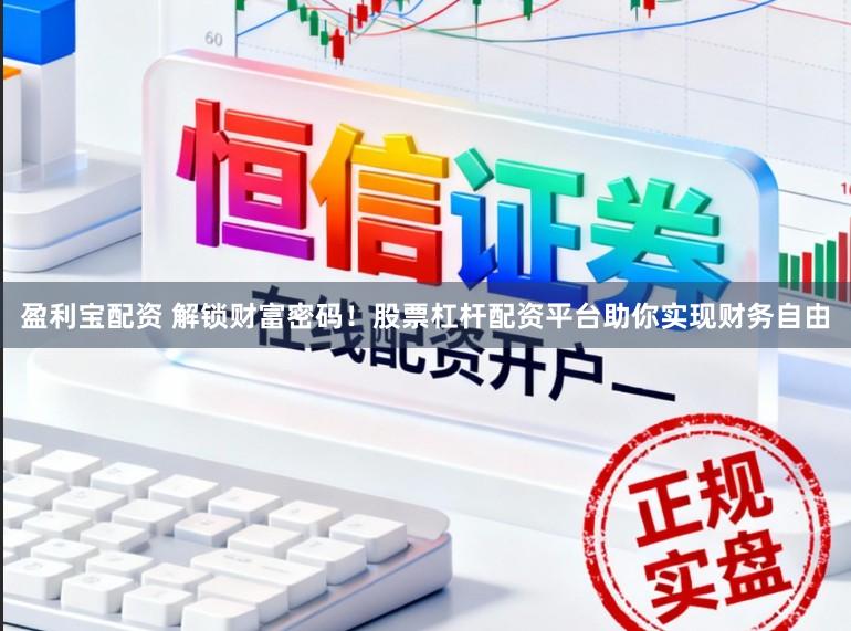 盈利宝配资 解锁财富密码！股票杠杆配资平台助你实现财务自由