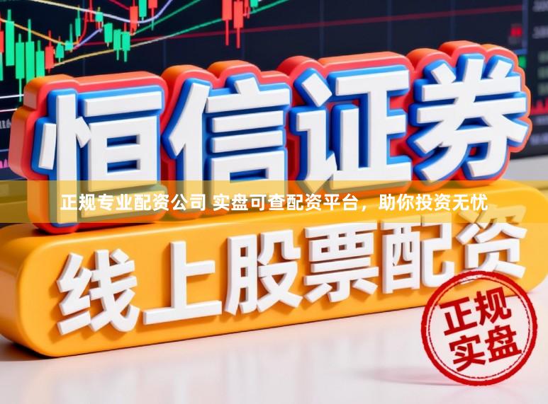 正规专业配资公司 实盘可查配资平台,助你投资无忧