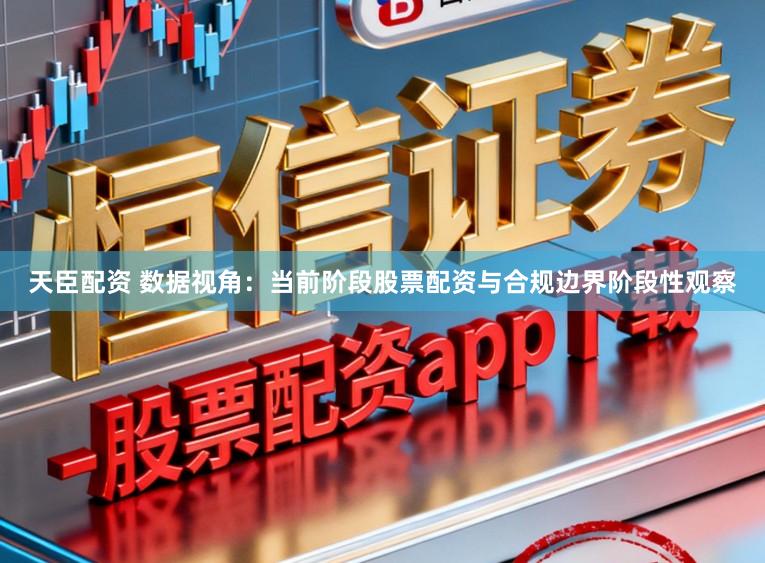 天臣配资 数据视角：当前阶段股票配资与合规边界阶段性观察