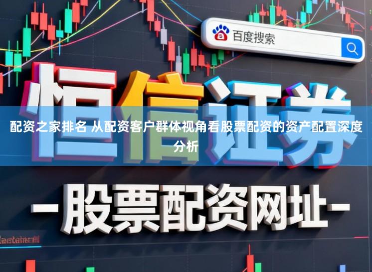 配资之家排名 从配资客户群体视角看股票配资的资产配置深度分析
