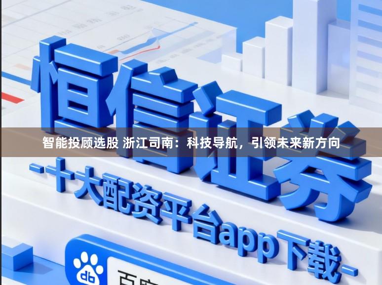 智能投顾选股 浙江司南：科技导航，引领未来新方向