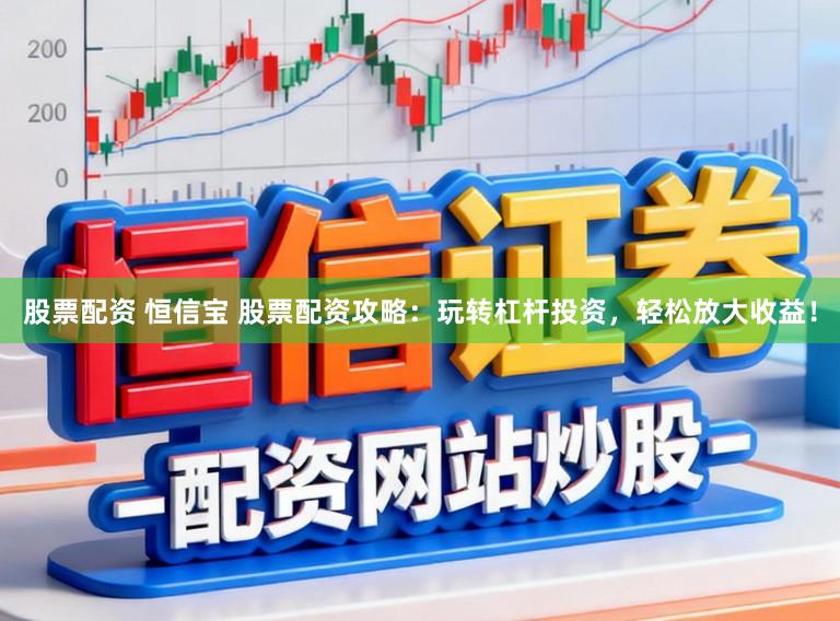 股票配资 恒信宝 股票配资攻略：玩转杠杆投资，轻松放大收益！