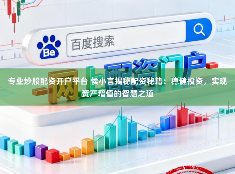 专业炒股配资开户平台 侯小言揭秘配资秘籍：稳健投资，实现资产增值的智慧之道
