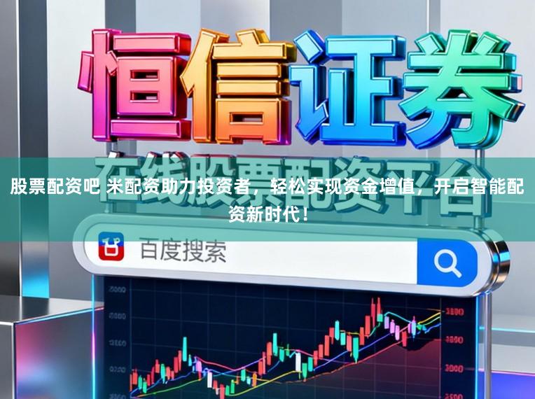 股票配资吧 米配资助力投资者，轻松实现资金增值，开启智能配资新时代！
