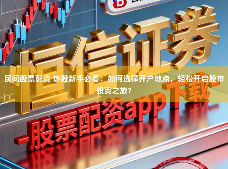 民间股票配资 炒股新手必看：如何选择开户地点，轻松开启股市投资之旅？