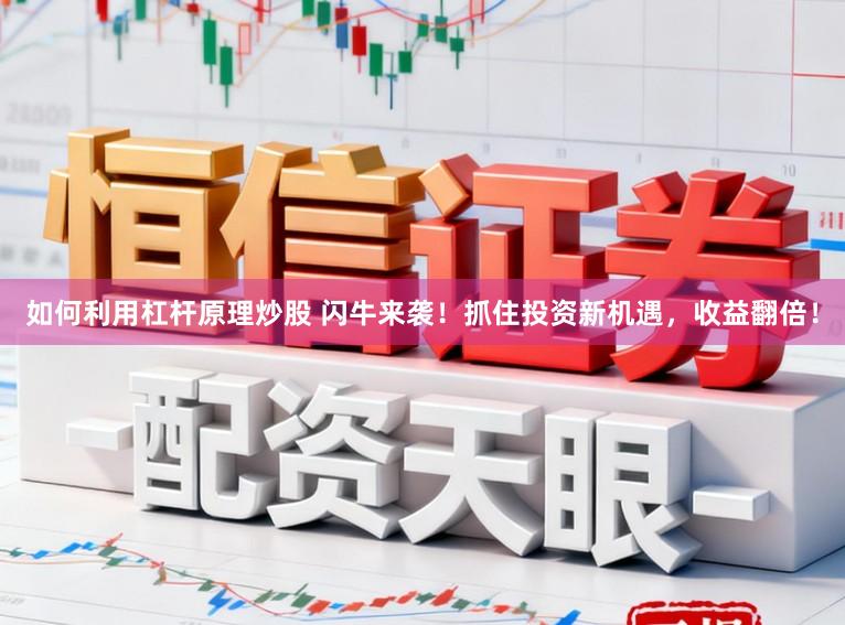如何利用杠杆原理炒股 闪牛来袭！抓住投资新机遇，收益翻倍！