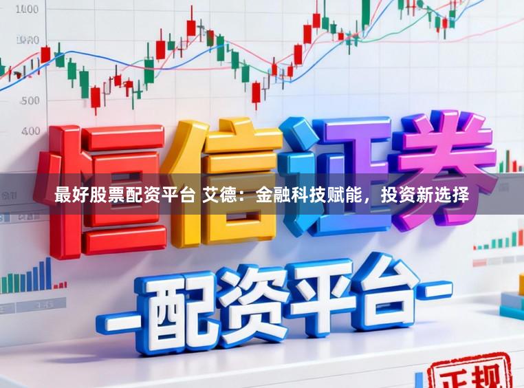 最好股票配资平台 艾德：金融科技赋能，投资新选择