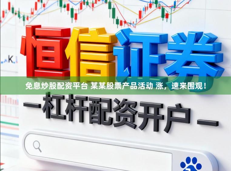 免息炒股配资平台 某某股票产品活动 涨，速来围观！