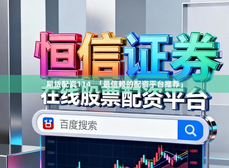期货配资114 「最信赖的配资平台推荐」
