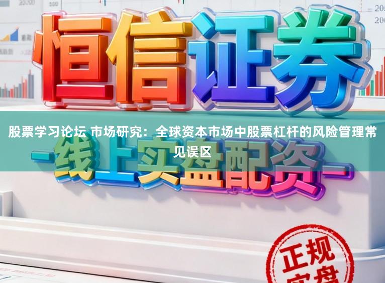 股票学习论坛 市场研究:全球资本市场中股票杠杆的风险管理常见误区