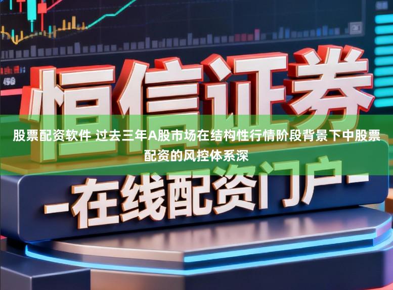 股票配资软件 过去三年A股市场在结构性行情阶段背景下中股票配资的风控体系深
