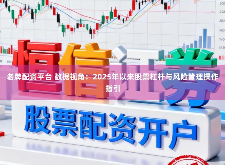 老牌配资平台 数据视角：2025年以来股票杠杆与风险管理操作指引