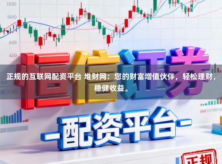 正规的互联网配资平台 堆财网：您的财富增值伙伴，轻松理财，稳健收益。