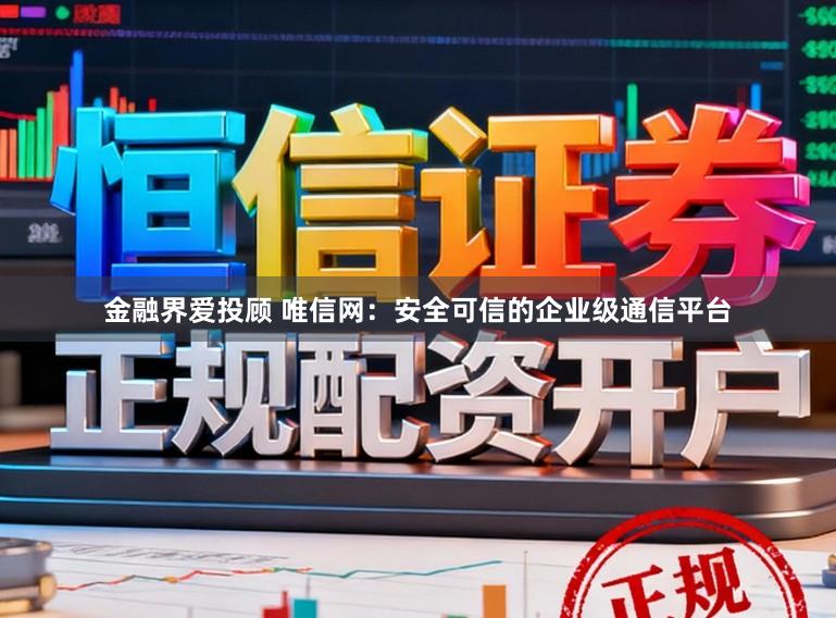 金融界爱投顾 唯信网:安全可信的企业级通信平台