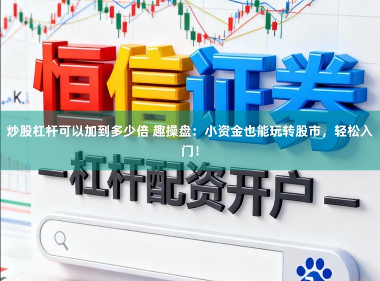炒股杠杆可以加到多少倍 趣操盘：小资金也能玩转股市，轻松入门！