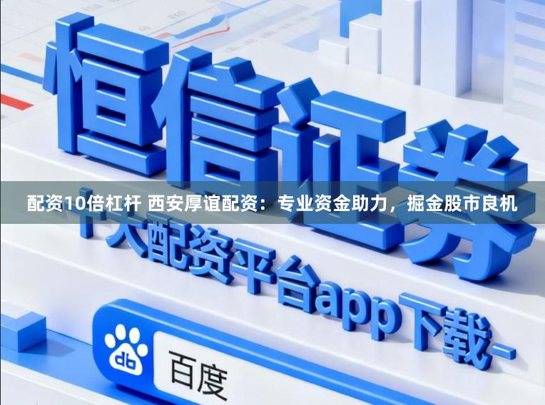 配资10倍杠杆 西安厚谊配资：专业资金助力，掘金股市良机