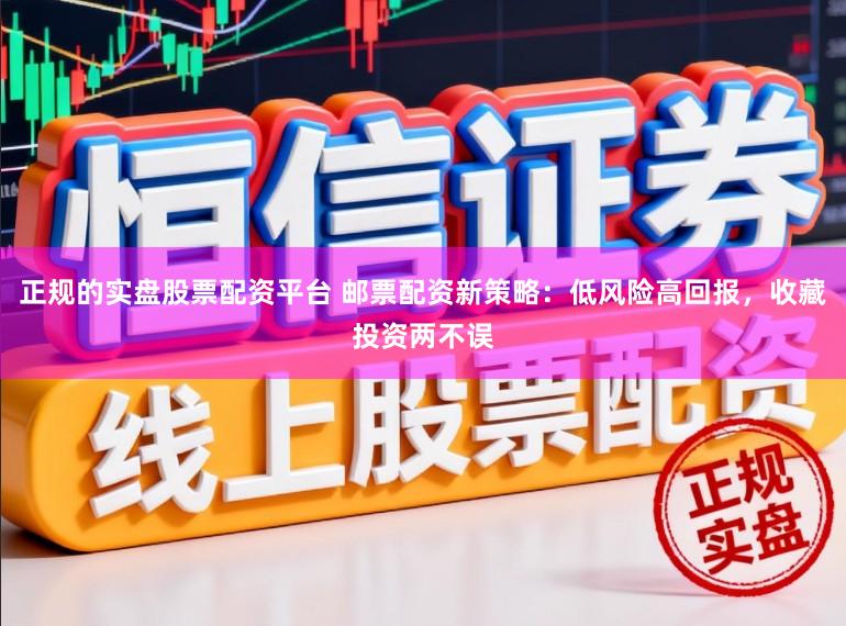 正规的实盘股票配资平台 邮票配资新策略：低风险高回报，收藏投资两不误