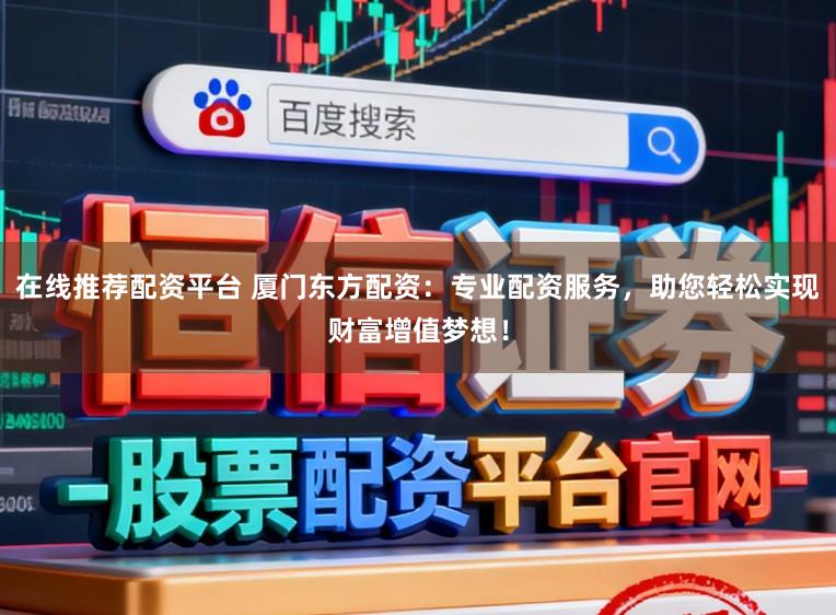 在线推荐配资平台 厦门东方配资：专业配资服务，助您轻松实现财富增值梦想！