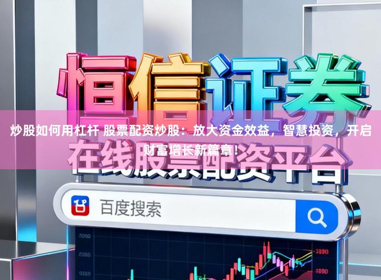 炒股如何用杠杆 股票配资炒股：放大资金效益，智慧投资，开启财富增长新篇章！