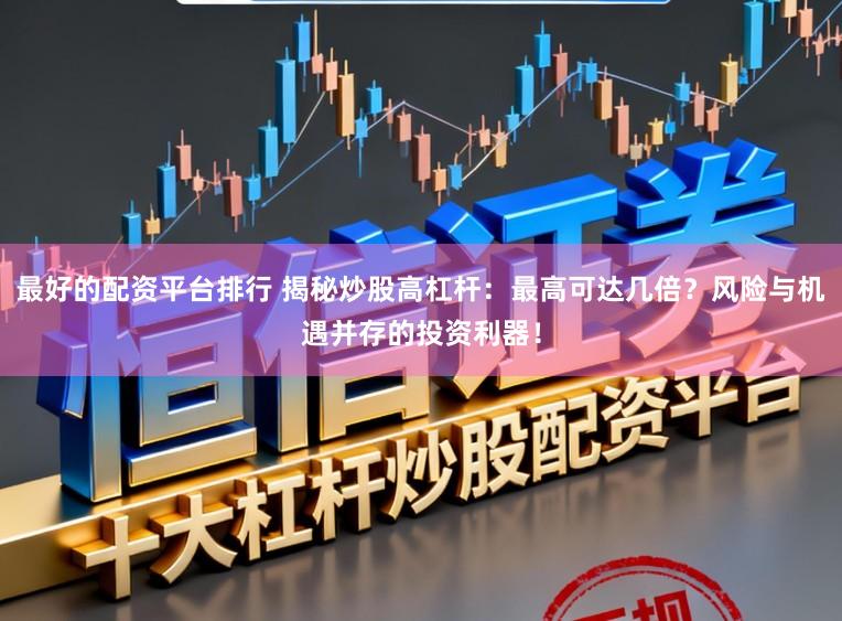 最好的配资平台排行 揭秘炒股高杠杆：最高可达几倍？风险与机遇并存的投资利器！