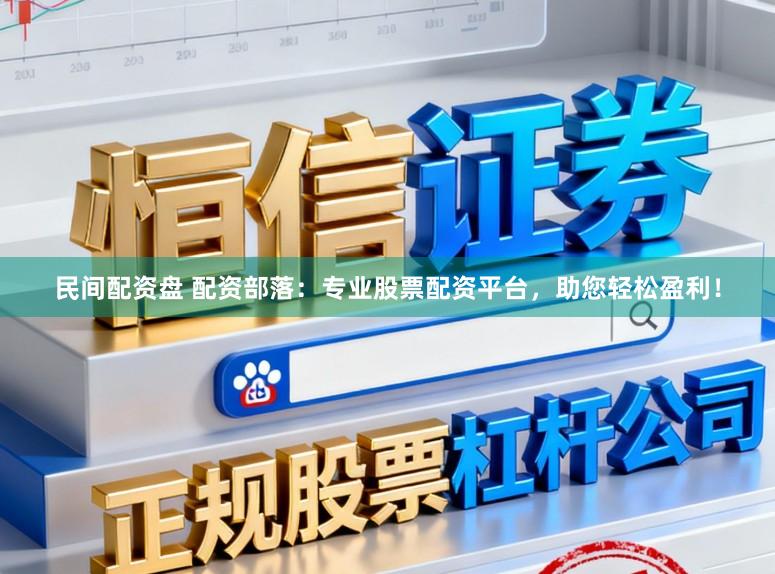 民间配资盘 配资部落：专业股票配资平台，助您轻松盈利！