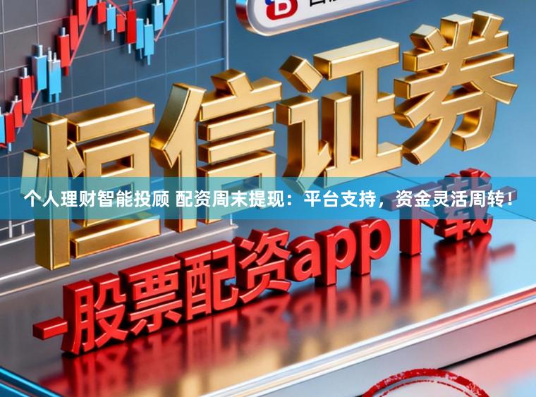 个人理财智能投顾 配资周末提现：平台支持，资金灵活周转！
