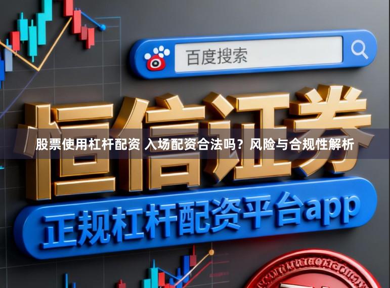 股票使用杠杆配资 入场配资合法吗？风险与合规性解析