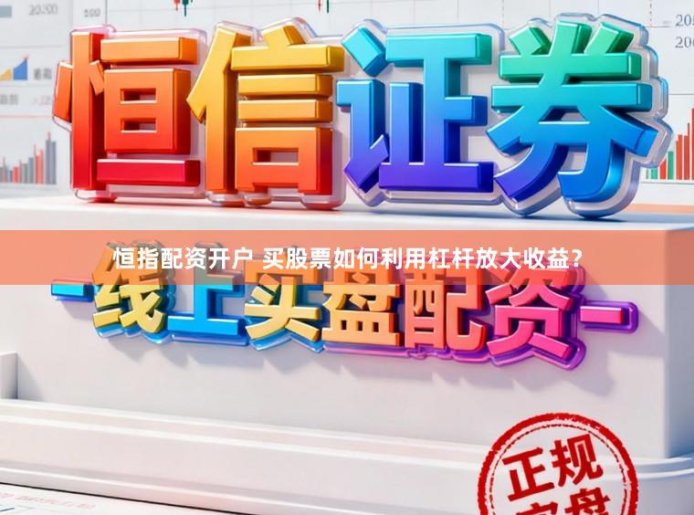 恒指配资开户 买股票如何利用杠杆放大收益？