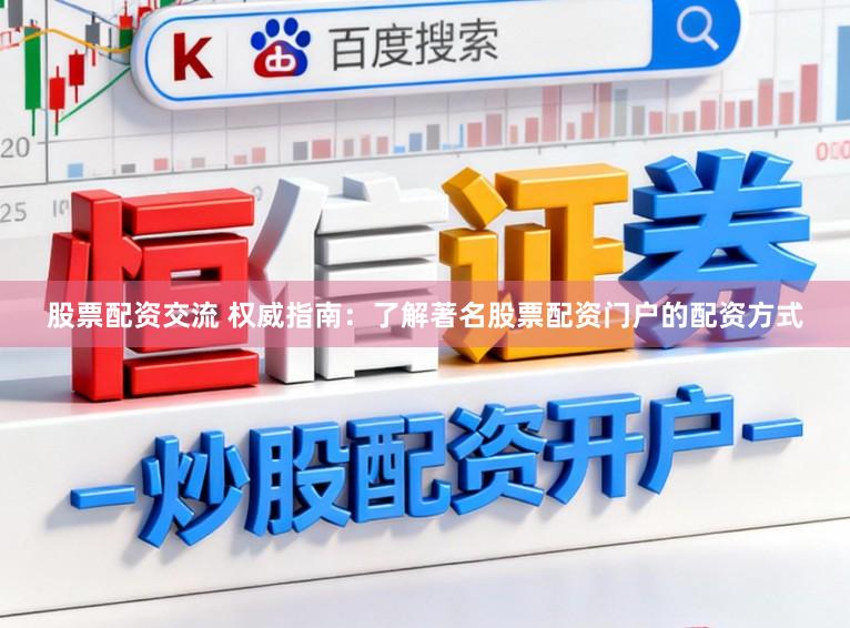 股票配资交流 权威指南：了解著名股票配资门户的配资方式