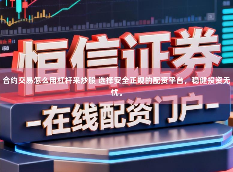 合约交易怎么用杠杆来炒股 选择安全正规的配资平台，稳健投资无忧。
