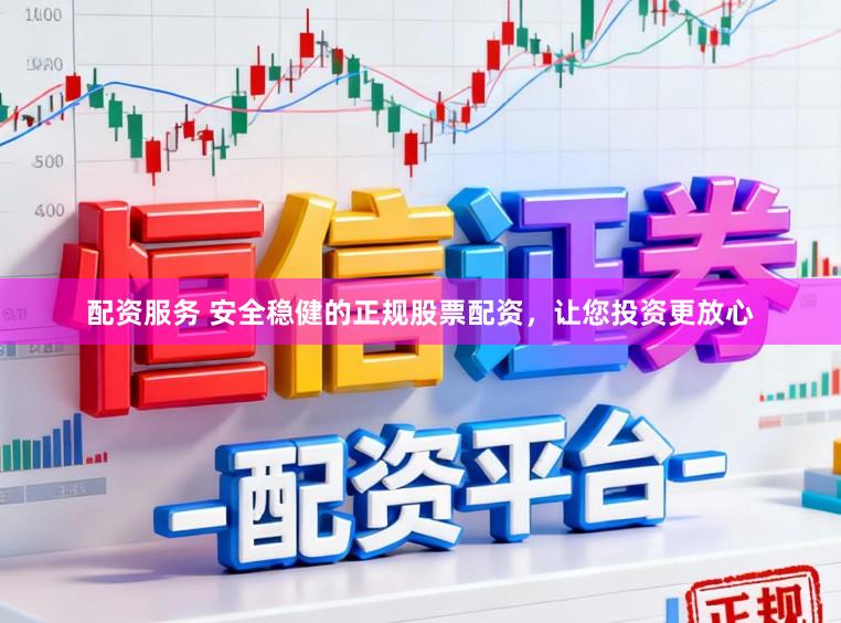 配资服务 安全稳健的正规股票配资，让您投资更放心