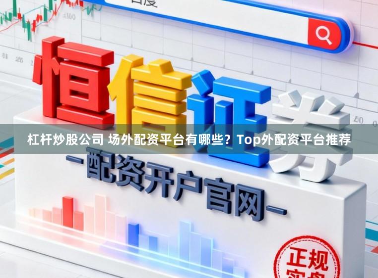 杠杆炒股公司 场外配资平台有哪些？Top外配资平台推荐