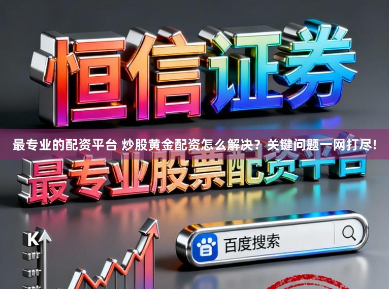 最专业的配资平台 炒股黄金配资怎么解决？关键问题一网打尽!
