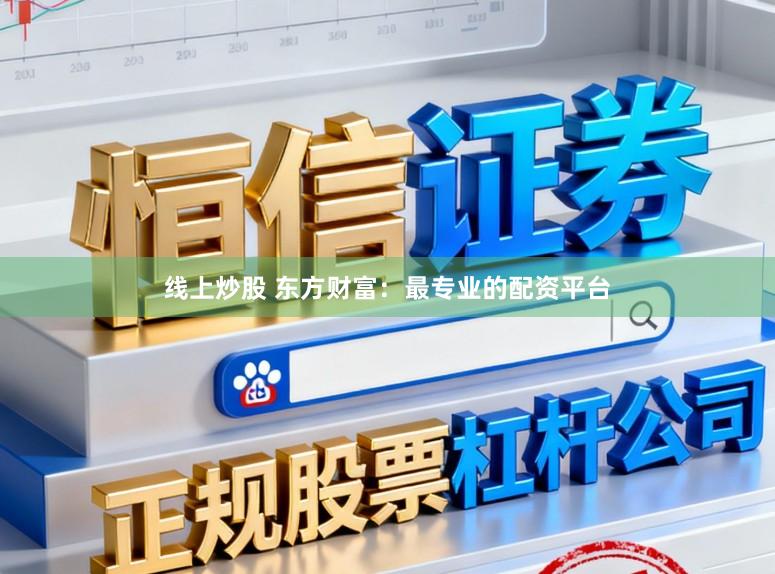 线上炒股 东方财富：最专业的配资平台