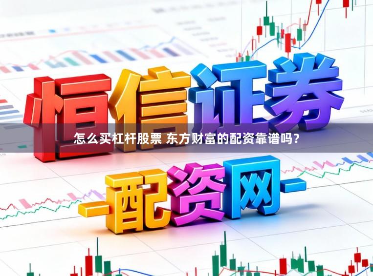 怎么买杠杆股票 东方财富的配资靠谱吗？