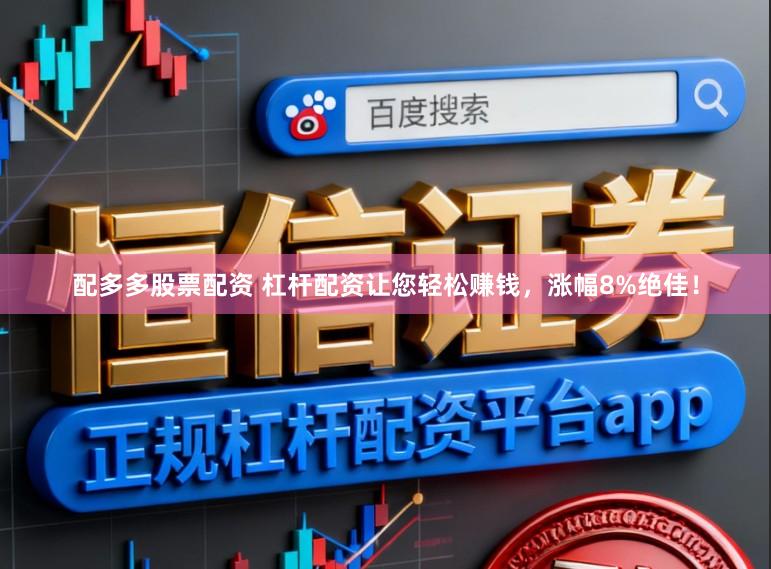 配多多股票配资 杠杆配资让您轻松赚钱，涨幅8%绝佳！