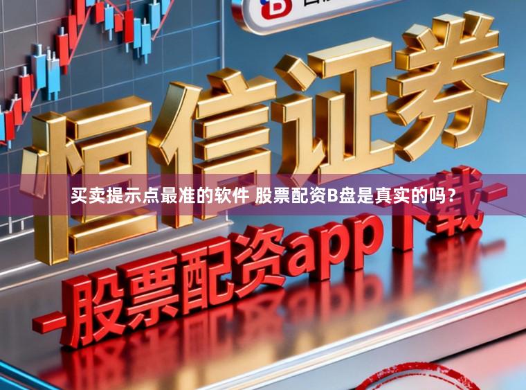 买卖提示点最准的软件 股票配资B盘是真实的吗？